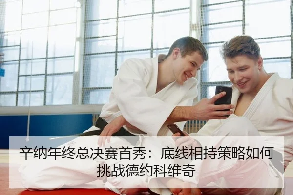 辛纳年终总决赛首秀：底线相持策略如何挑战德约科维奇